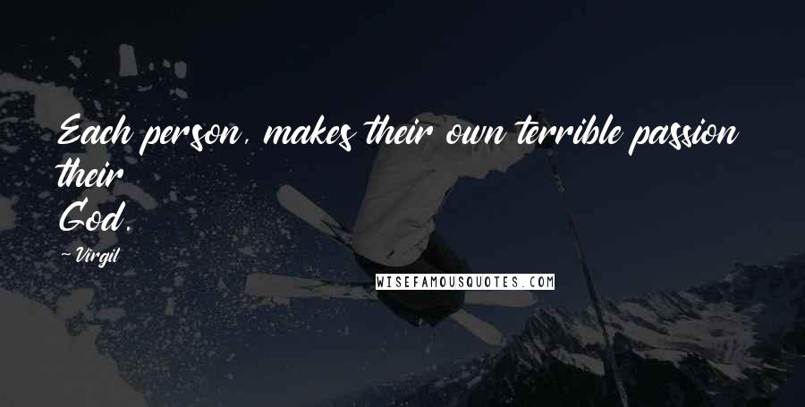Virgil Quotes: Each person, makes their own terrible passion their God.