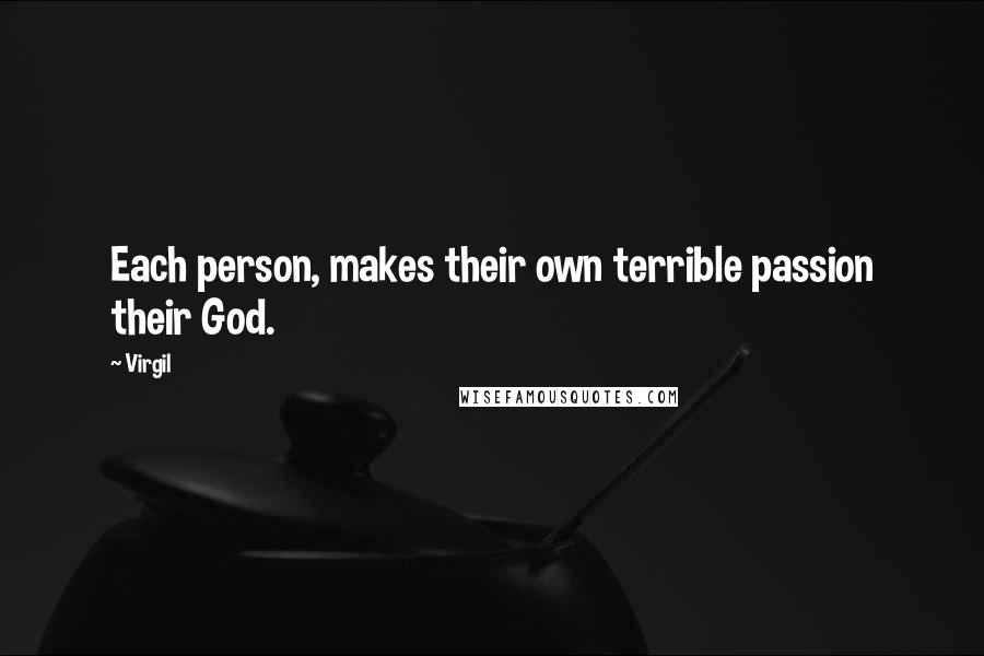 Virgil Quotes: Each person, makes their own terrible passion their God.