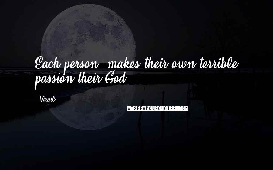 Virgil Quotes: Each person, makes their own terrible passion their God.