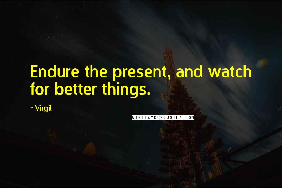 Virgil Quotes: Endure the present, and watch for better things.