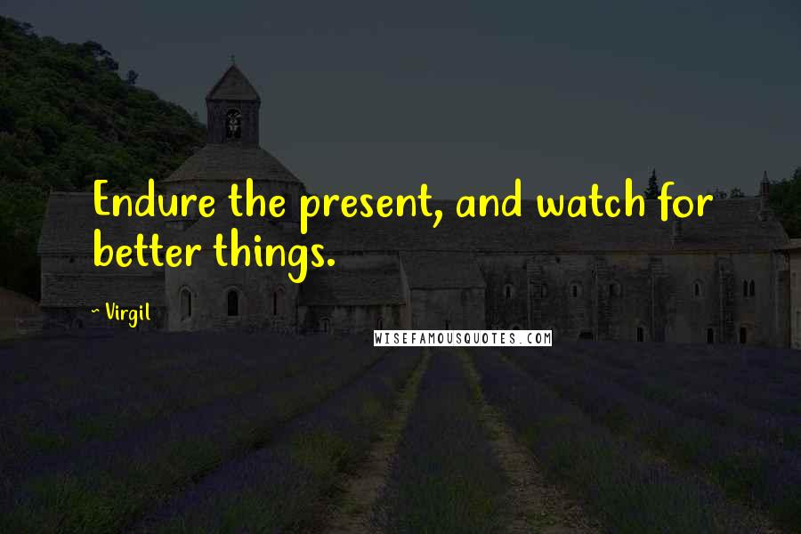 Virgil Quotes: Endure the present, and watch for better things.