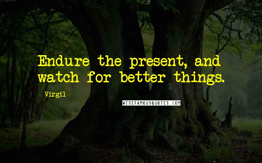 Virgil Quotes: Endure the present, and watch for better things.