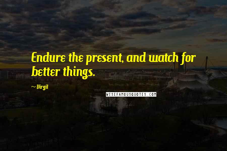 Virgil Quotes: Endure the present, and watch for better things.