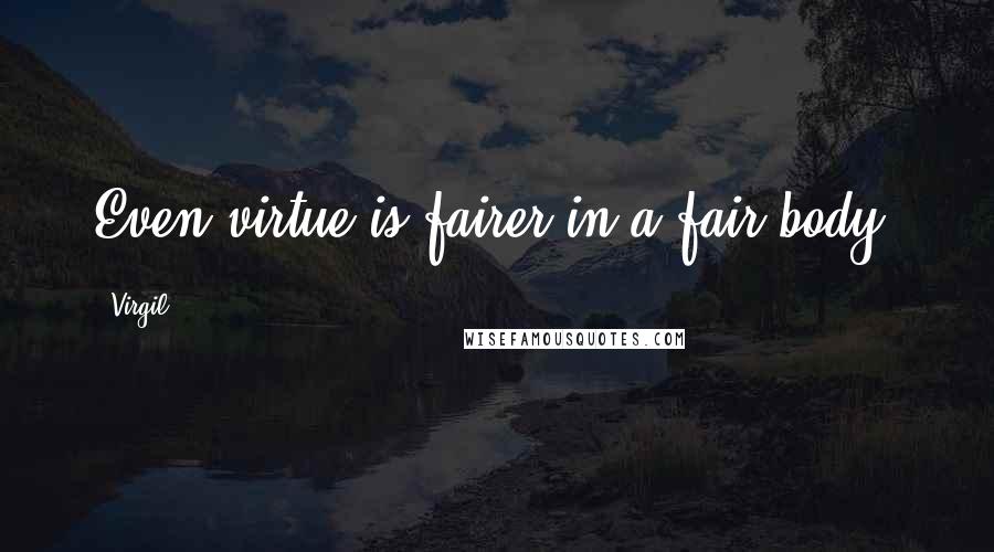 Virgil Quotes: Even virtue is fairer in a fair body.