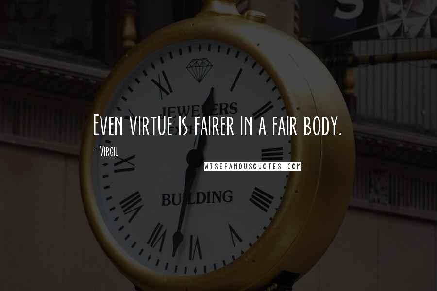 Virgil Quotes: Even virtue is fairer in a fair body.