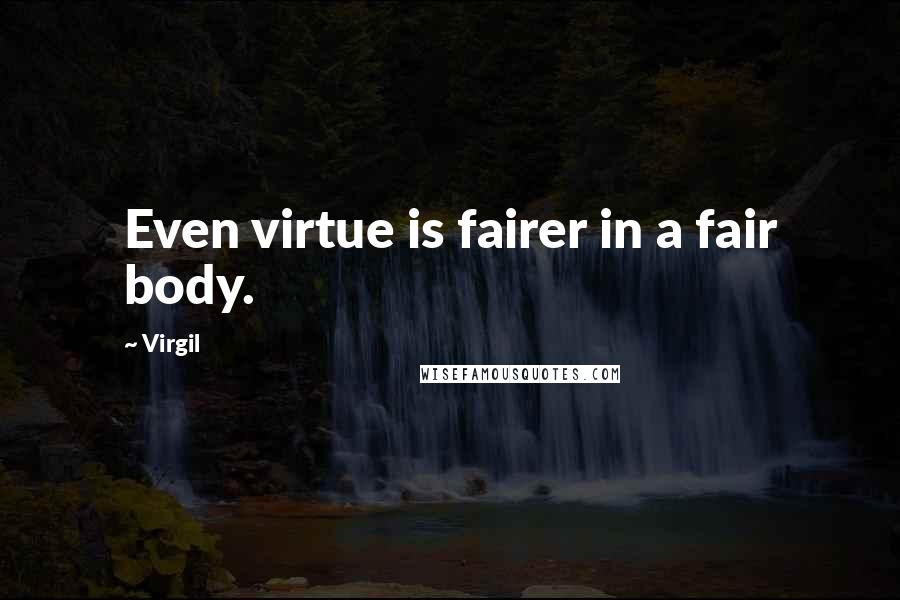 Virgil Quotes: Even virtue is fairer in a fair body.