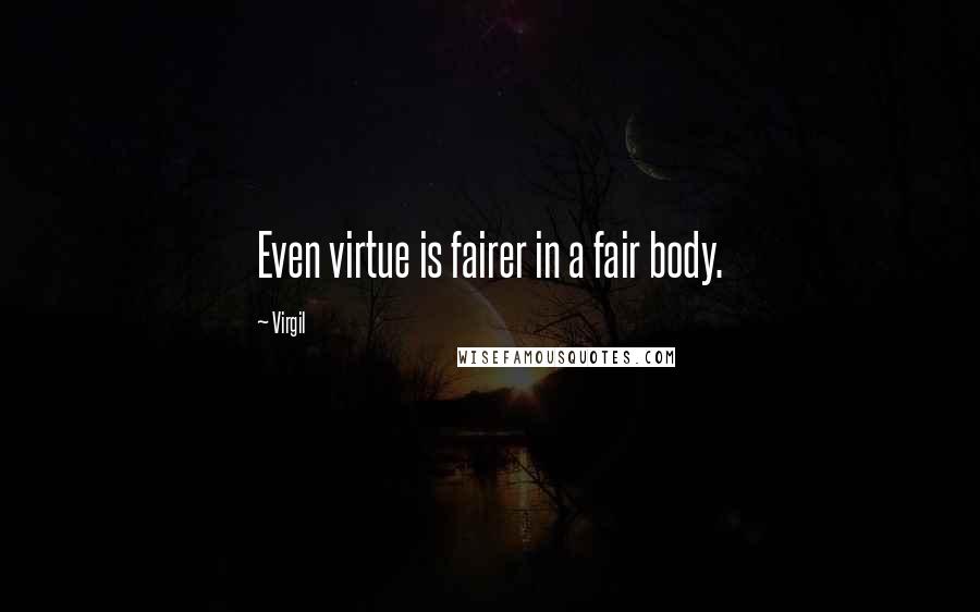 Virgil Quotes: Even virtue is fairer in a fair body.