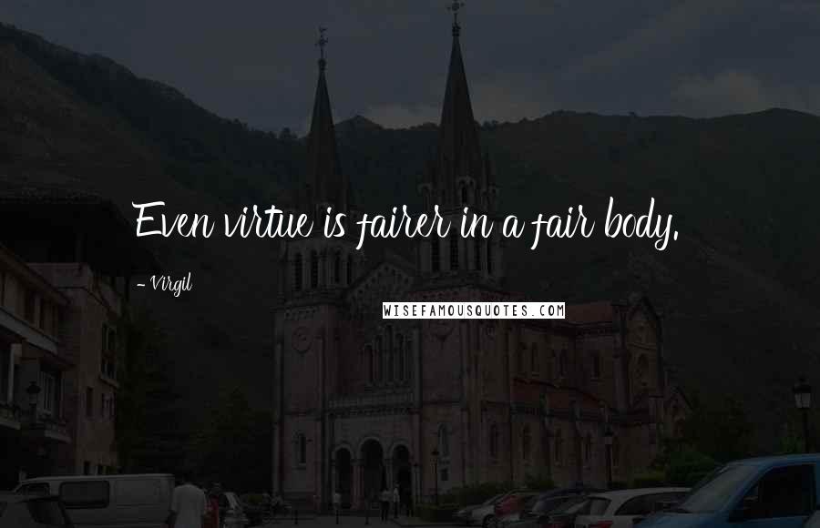 Virgil Quotes: Even virtue is fairer in a fair body.