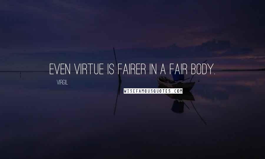 Virgil Quotes: Even virtue is fairer in a fair body.