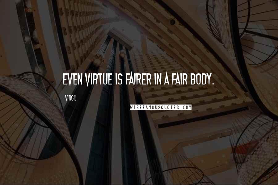 Virgil Quotes: Even virtue is fairer in a fair body.