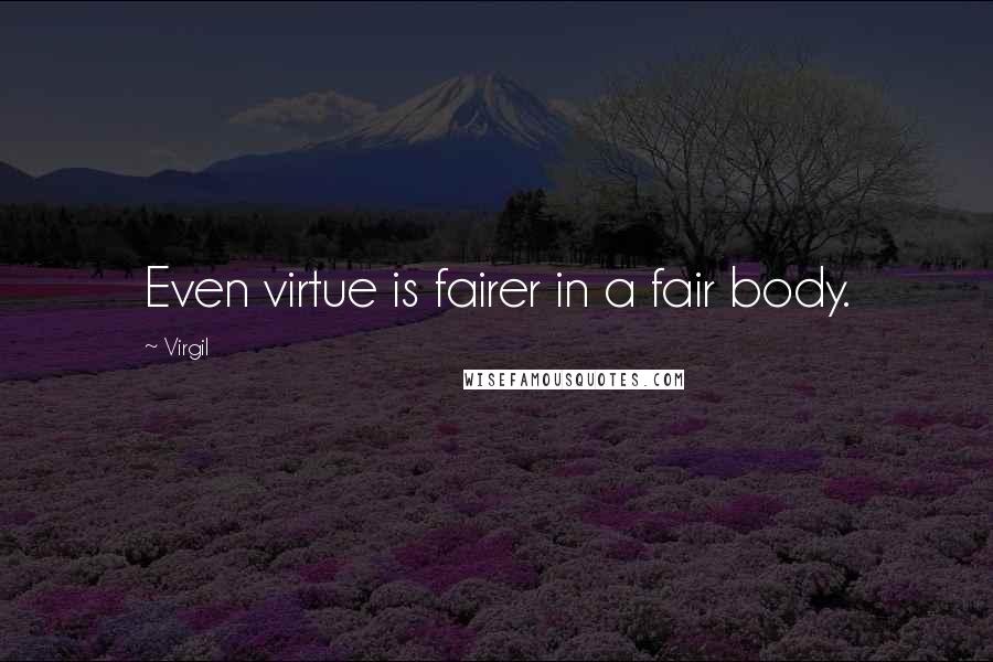 Virgil Quotes: Even virtue is fairer in a fair body.