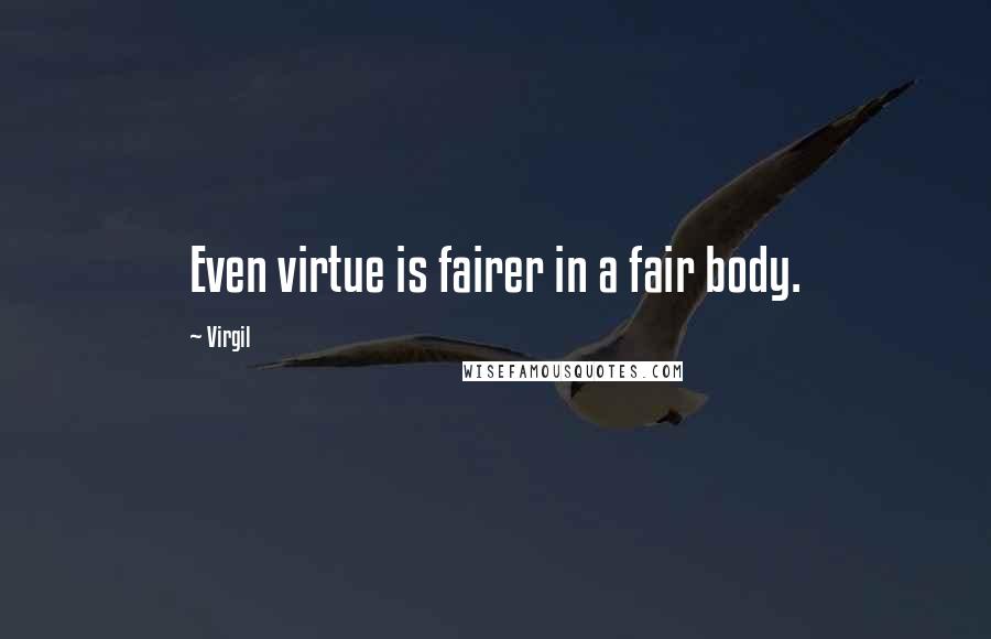 Virgil Quotes: Even virtue is fairer in a fair body.