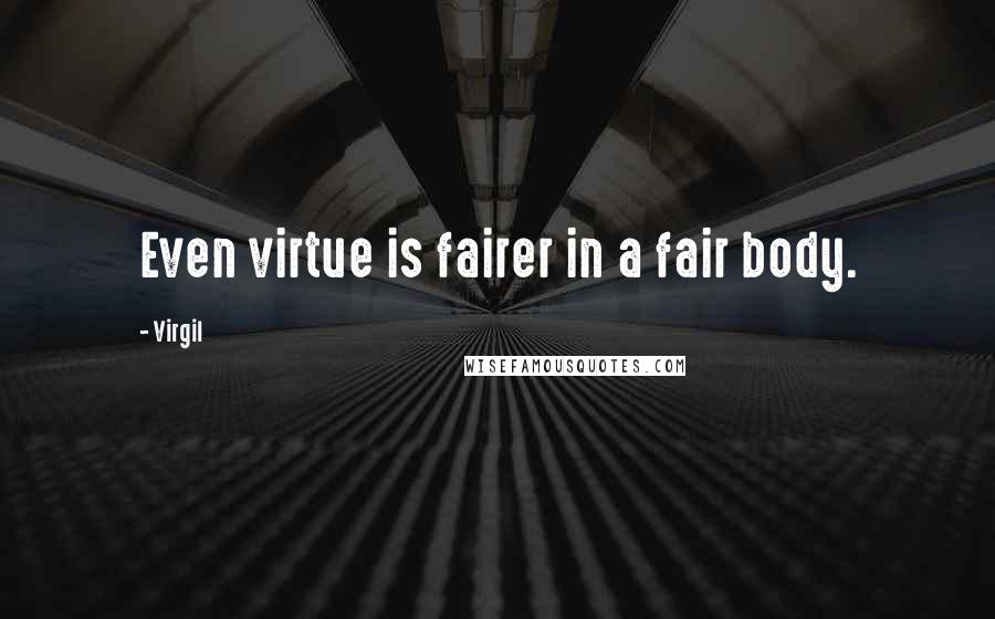 Virgil Quotes: Even virtue is fairer in a fair body.