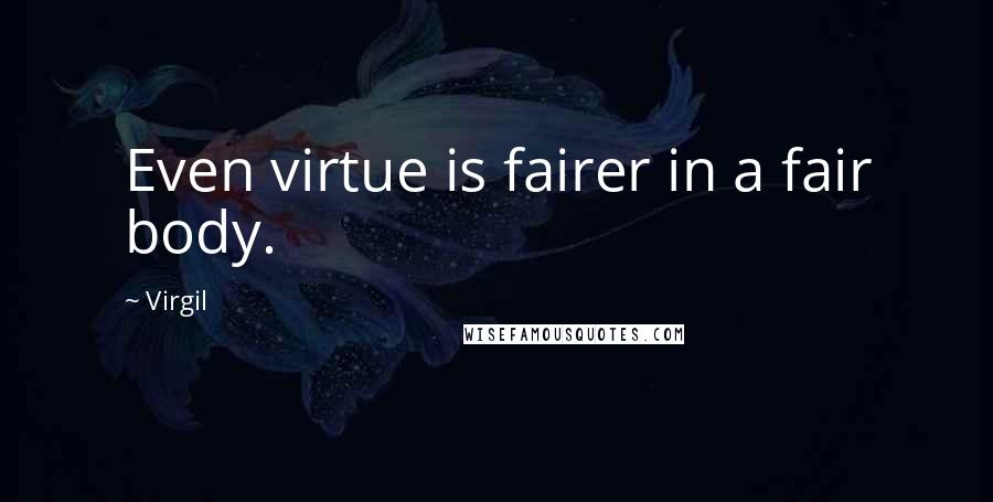 Virgil Quotes: Even virtue is fairer in a fair body.