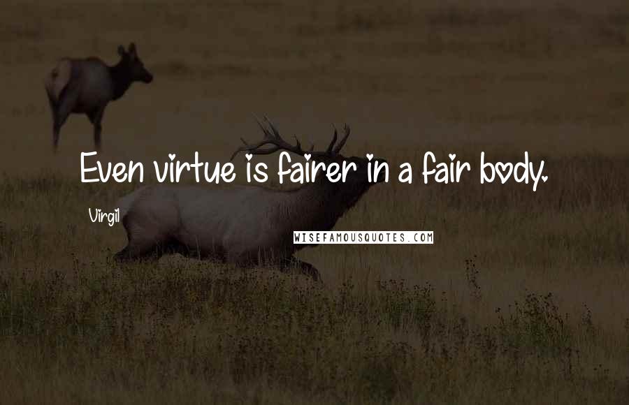 Virgil Quotes: Even virtue is fairer in a fair body.