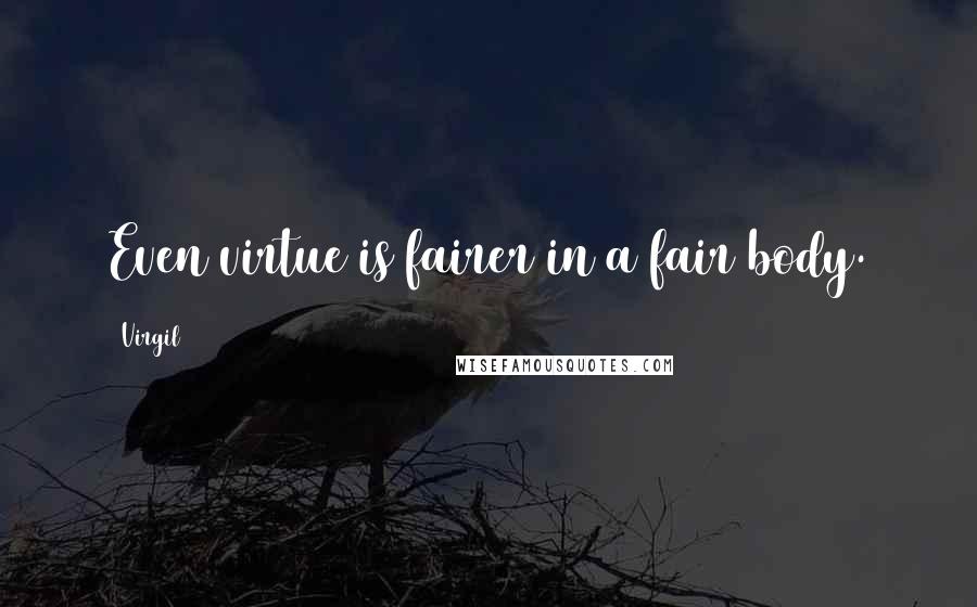 Virgil Quotes: Even virtue is fairer in a fair body.