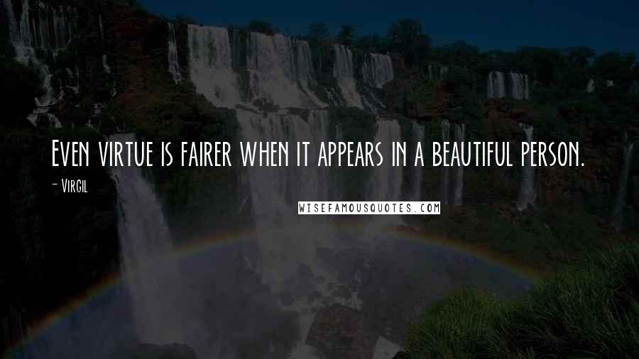 Virgil Quotes: Even virtue is fairer when it appears in a beautiful person.