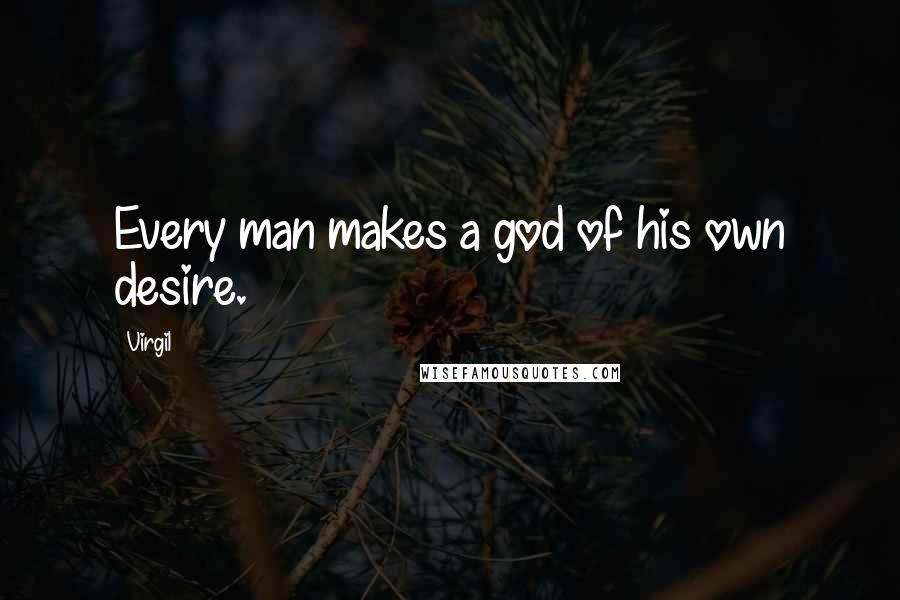 Virgil Quotes: Every man makes a god of his own desire.