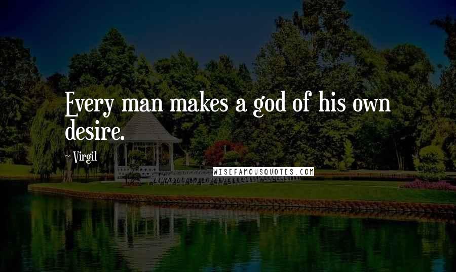 Virgil Quotes: Every man makes a god of his own desire.