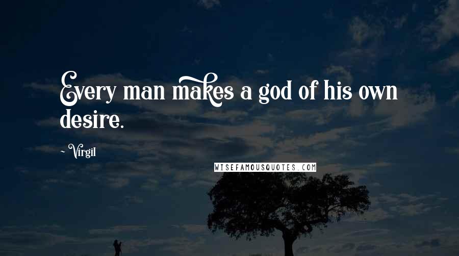 Virgil Quotes: Every man makes a god of his own desire.