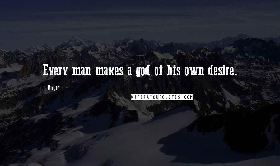 Virgil Quotes: Every man makes a god of his own desire.
