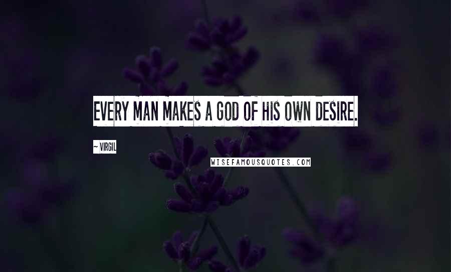 Virgil Quotes: Every man makes a god of his own desire.