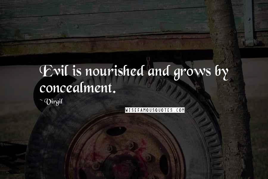 Virgil Quotes: Evil is nourished and grows by concealment.