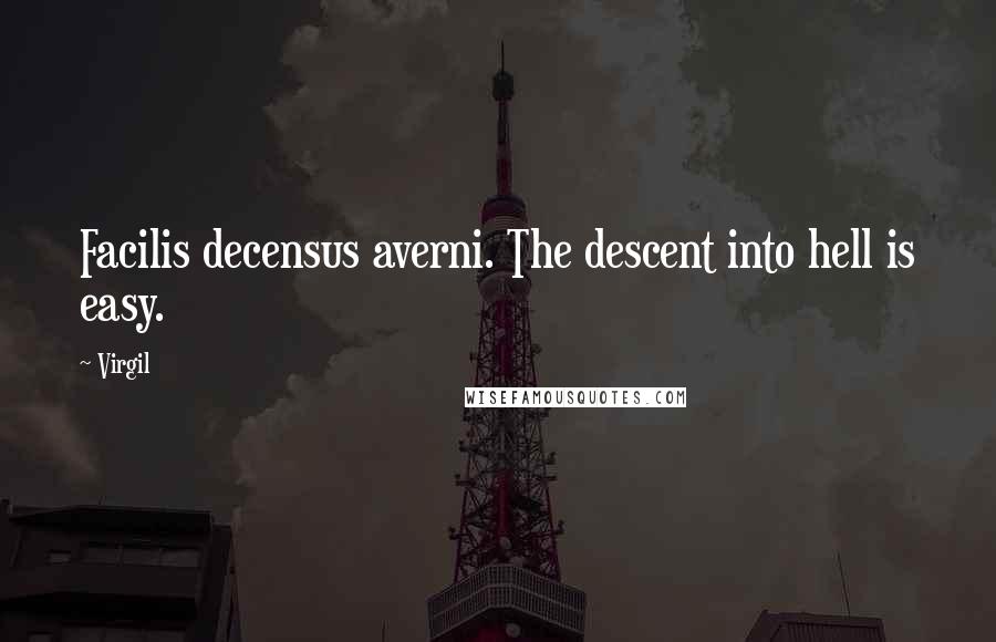 Virgil Quotes: Facilis decensus averni. The descent into hell is easy.