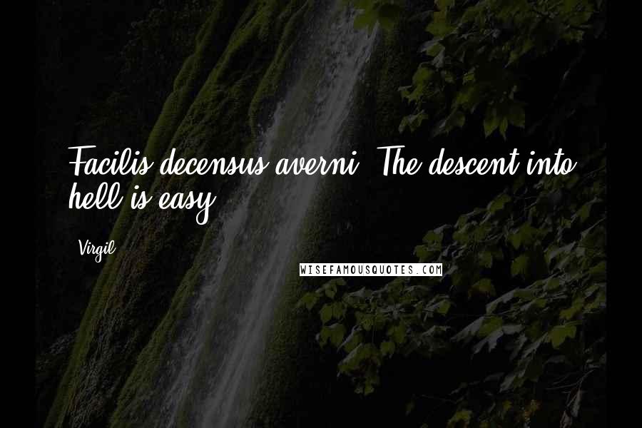 Virgil Quotes: Facilis decensus averni. The descent into hell is easy.