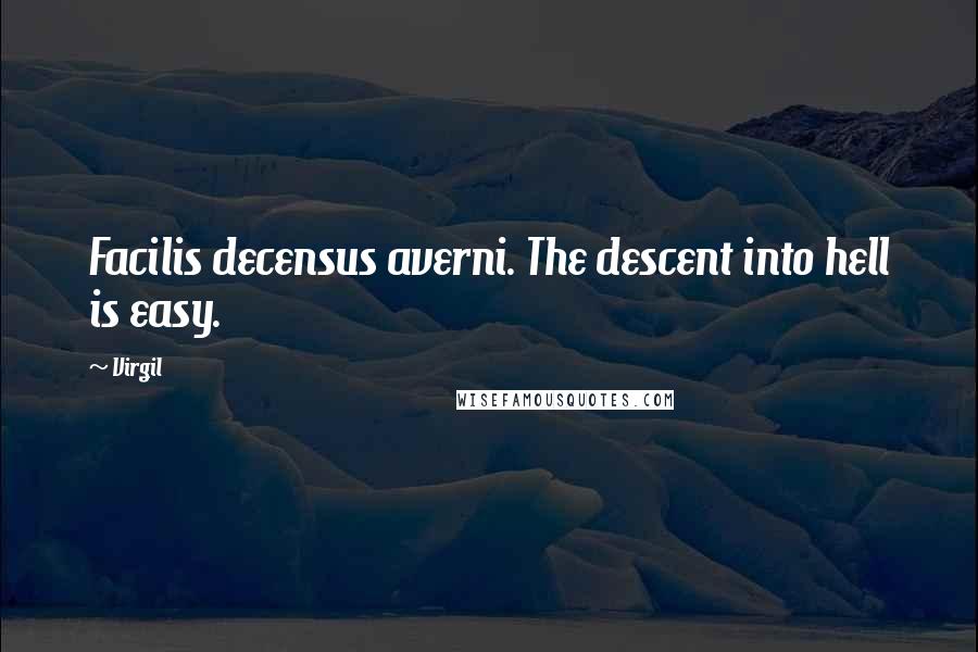 Virgil Quotes: Facilis decensus averni. The descent into hell is easy.