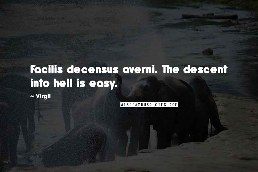 Virgil Quotes: Facilis decensus averni. The descent into hell is easy.