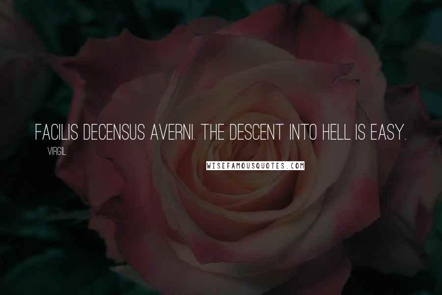 Virgil Quotes: Facilis decensus averni. The descent into hell is easy.