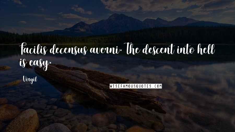 Virgil Quotes: Facilis decensus averni. The descent into hell is easy.