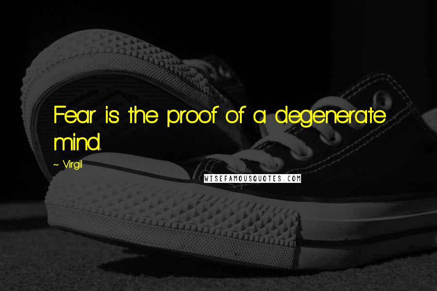 Virgil Quotes: Fear is the proof of a degenerate mind.