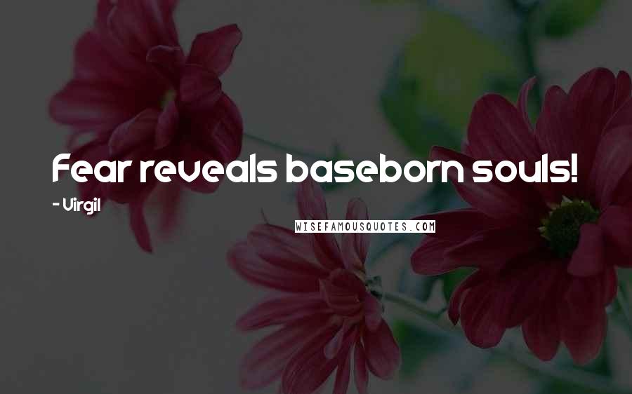 Virgil Quotes: Fear reveals baseborn souls!