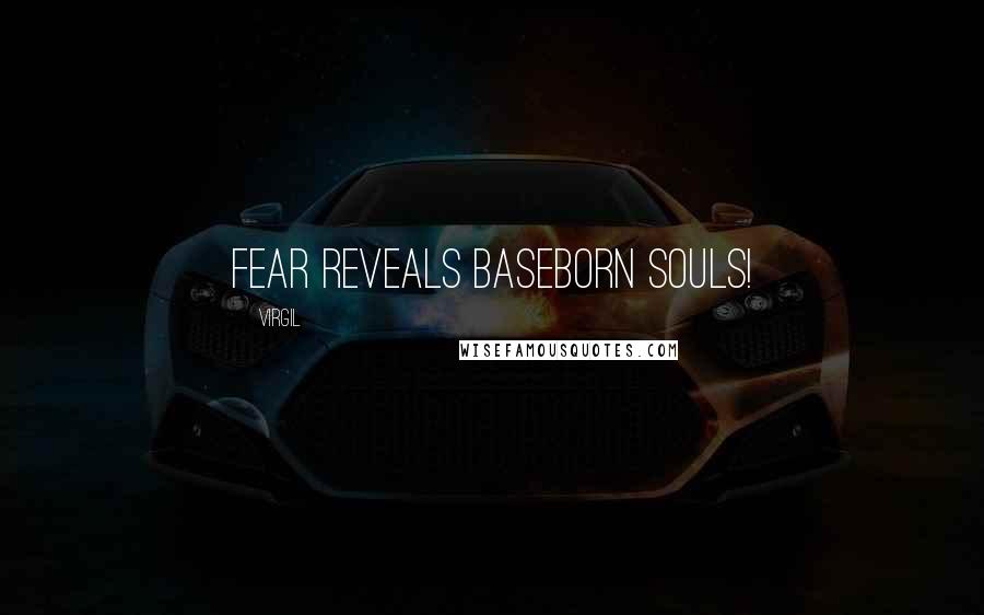 Virgil Quotes: Fear reveals baseborn souls!