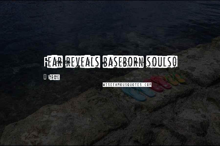 Virgil Quotes: Fear reveals baseborn souls!