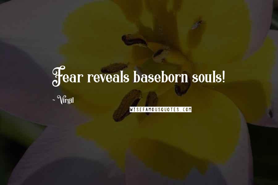 Virgil Quotes: Fear reveals baseborn souls!