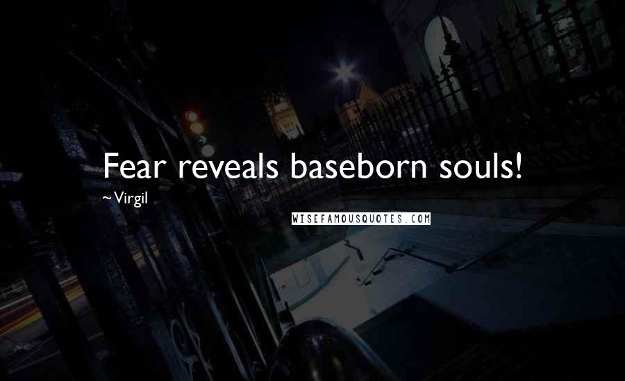 Virgil Quotes: Fear reveals baseborn souls!