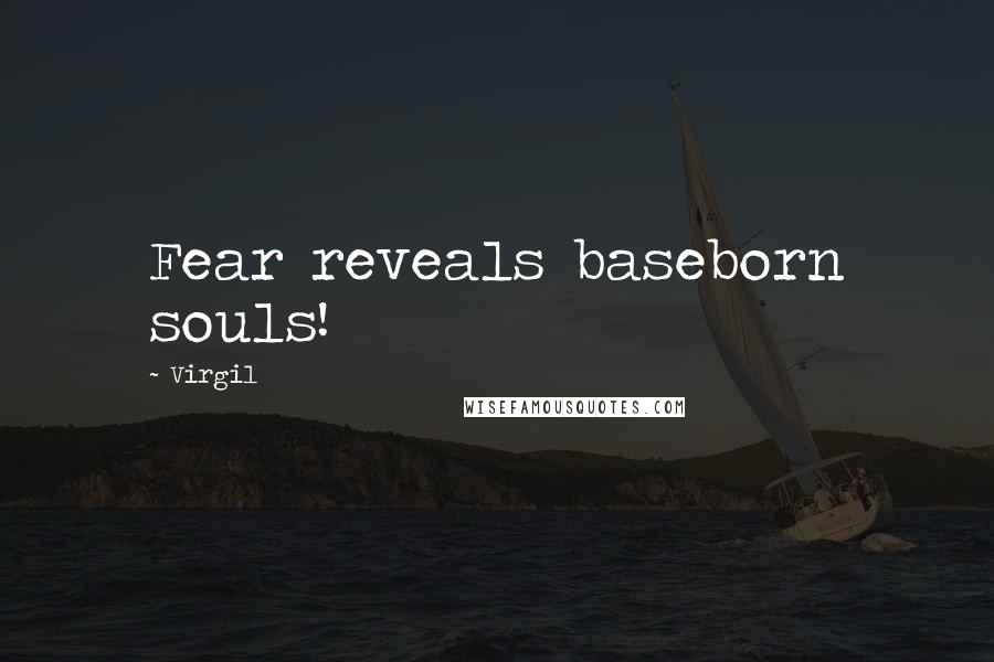 Virgil Quotes: Fear reveals baseborn souls!