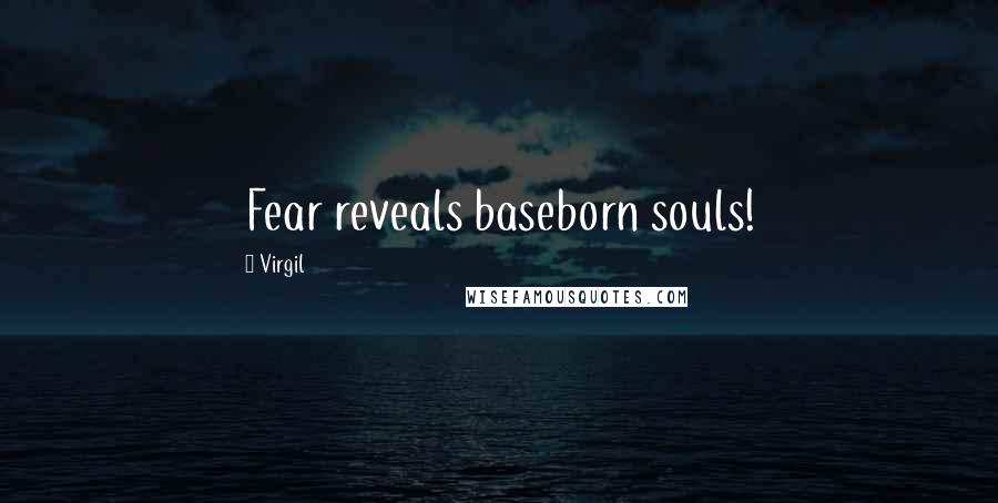 Virgil Quotes: Fear reveals baseborn souls!