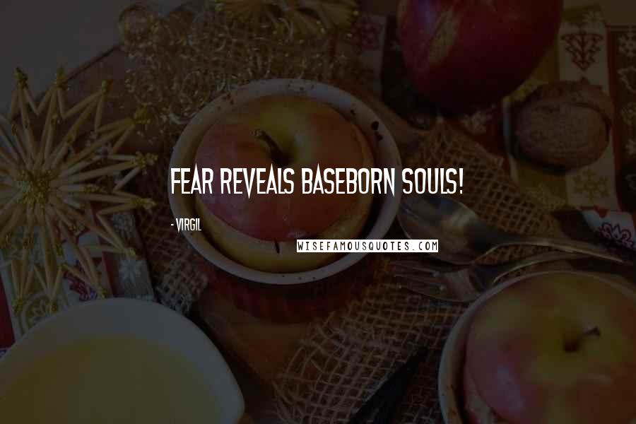 Virgil Quotes: Fear reveals baseborn souls!