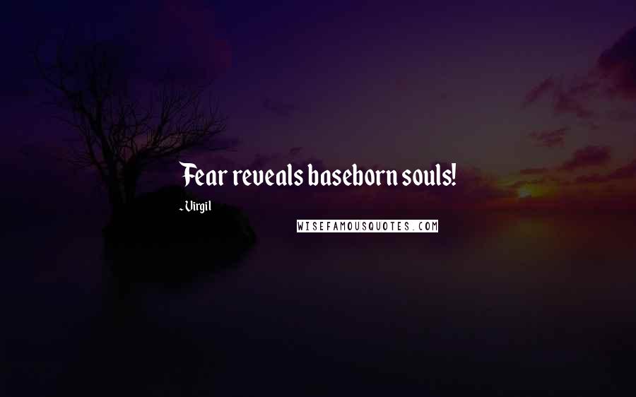 Virgil Quotes: Fear reveals baseborn souls!