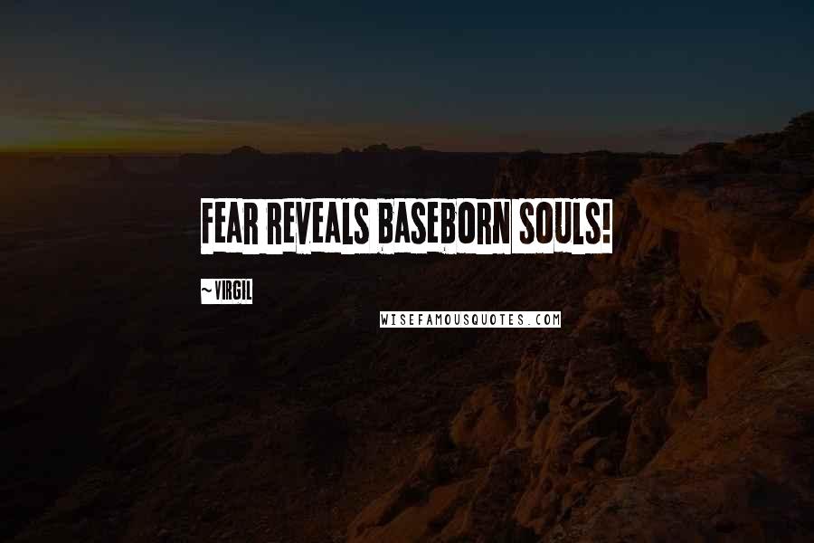 Virgil Quotes: Fear reveals baseborn souls!