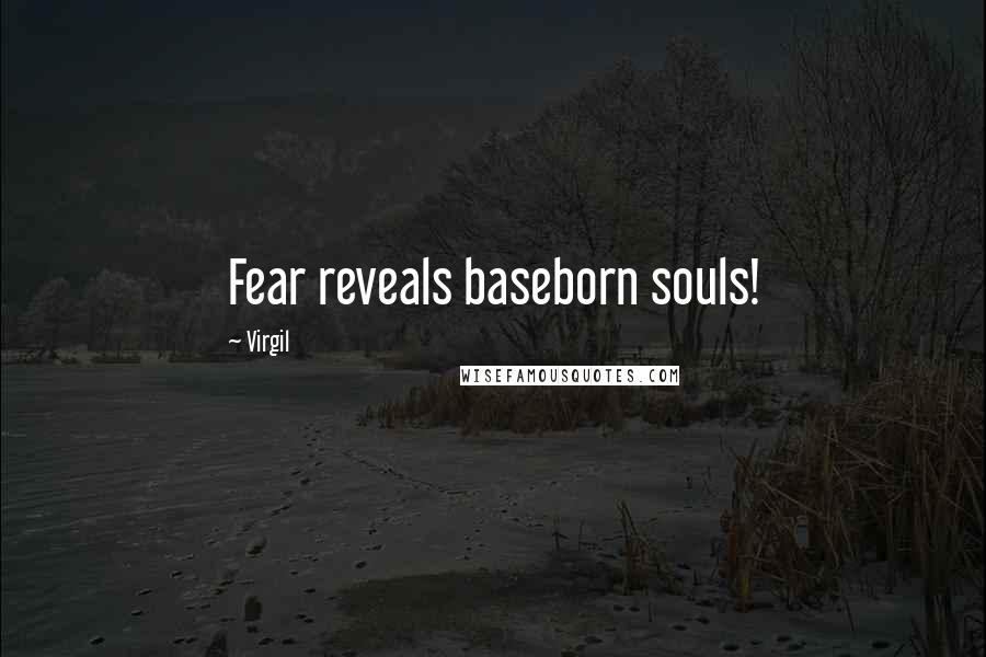 Virgil Quotes: Fear reveals baseborn souls!