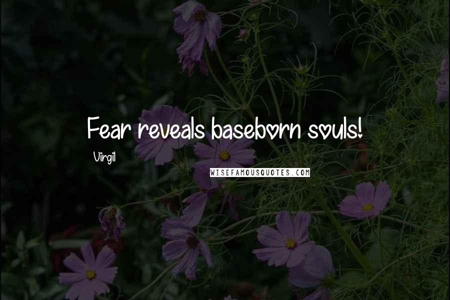 Virgil Quotes: Fear reveals baseborn souls!