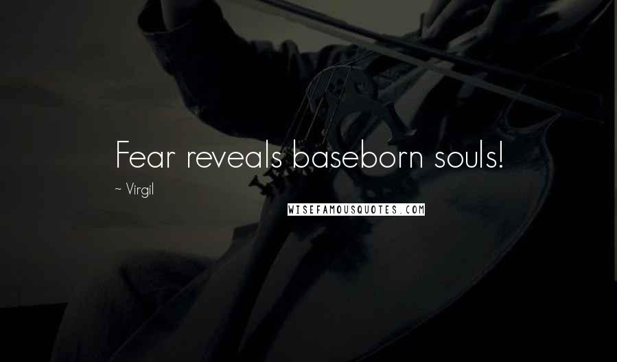 Virgil Quotes: Fear reveals baseborn souls!