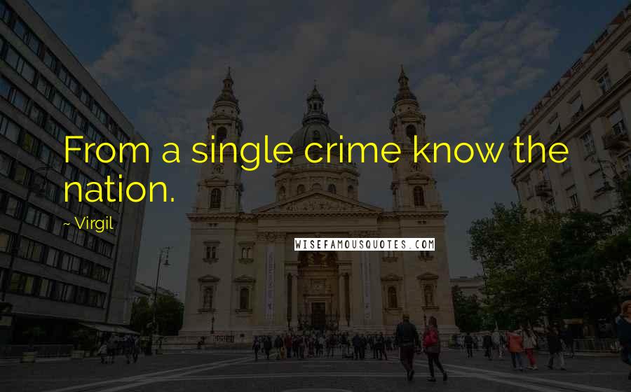 Virgil Quotes: From a single crime know the nation.