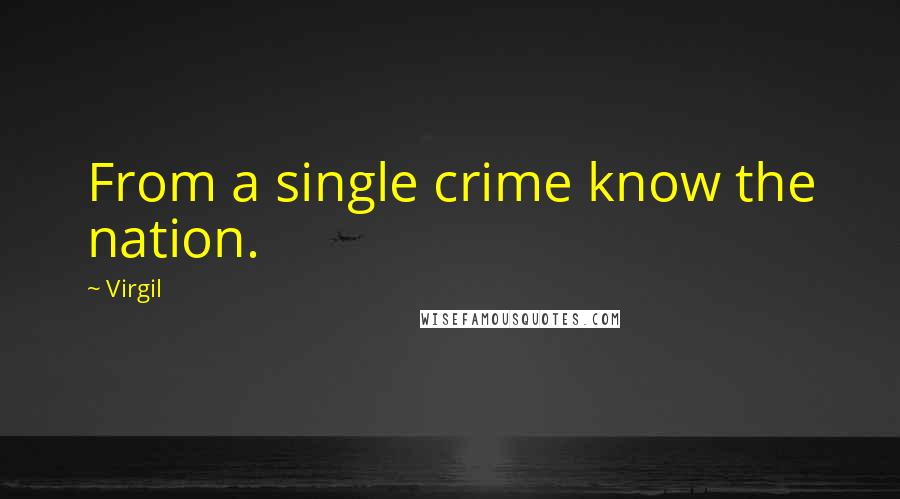Virgil Quotes: From a single crime know the nation.