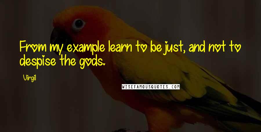 Virgil Quotes: From my example learn to be just, and not to despise the gods.